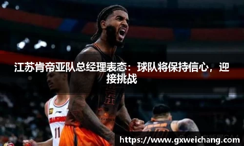 江苏肯帝亚队总经理表态：球队将保持信心，迎接挑战