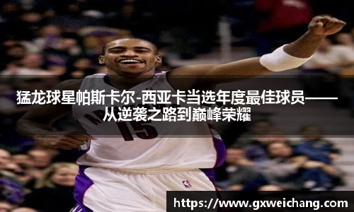 猛龙球星帕斯卡尔-西亚卡当选年度最佳球员——从逆袭之路到巅峰荣耀