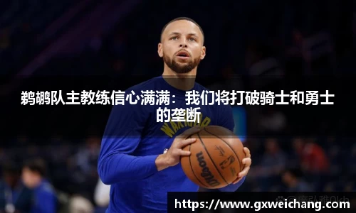 鹈鹕队主教练信心满满：我们将打破骑士和勇士的垄断