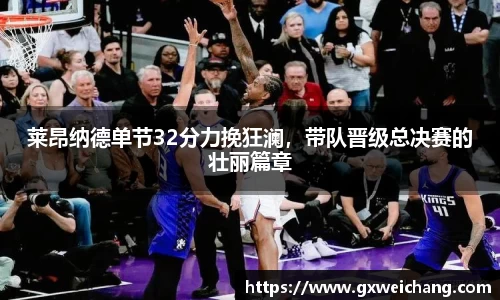 莱昂纳德单节32分力挽狂澜，带队晋级总决赛的壮丽篇章