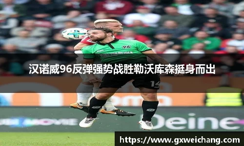 汉诺威96反弹强势战胜勒沃库森挺身而出