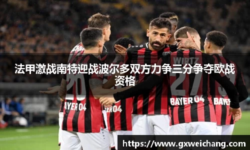 法甲激战南特迎战波尔多双方力争三分争夺欧战资格
