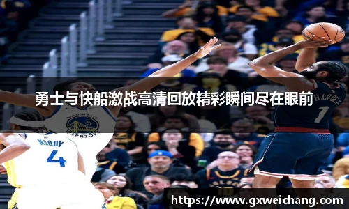 勇士与快船激战高清回放精彩瞬间尽在眼前